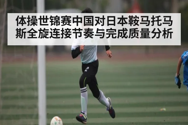 体操世锦赛中国对日本鞍马托马斯全旋连接节奏与完成质量分析